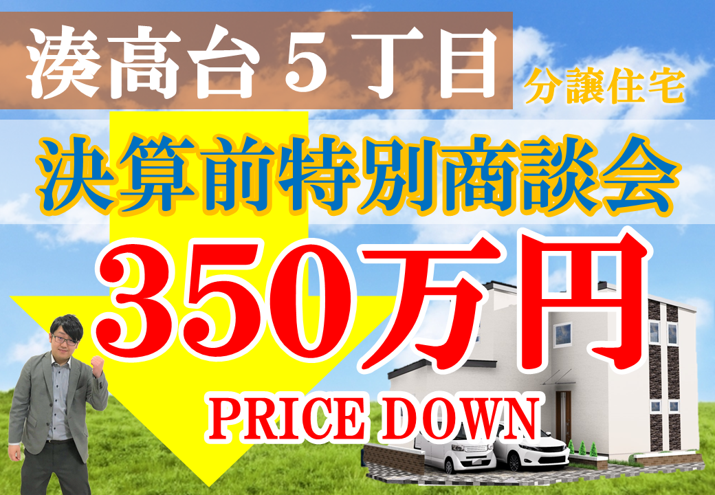 【限定1棟！湊高台5丁目】350万円プライスダウン！決算前特別商談会