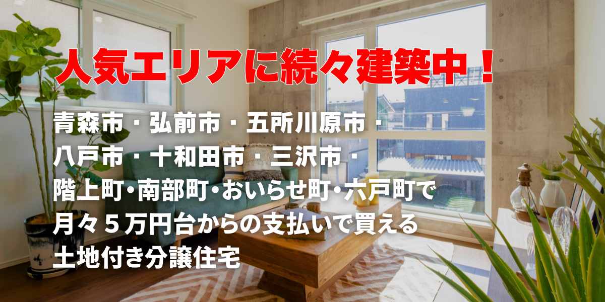 人気エリアに続々建築中！青森市・八戸市・十和田市・三沢市・階上町・南部町・おいらせ町・六戸町で月々５万円台からの支払いで買える土地付き分譲住宅